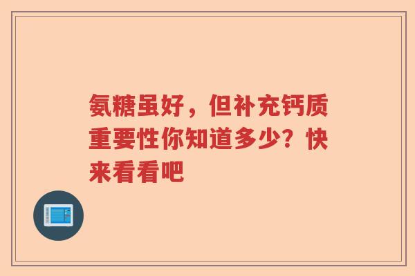 氨糖虽好，但补充钙质重要性你知道多少？快来看看吧