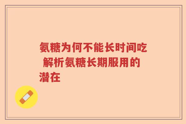 氨糖为何不能长时间吃 解析氨糖长期服用的潜在 氨糖为何不能长时间吃 解析氨糖长期服用的潜在