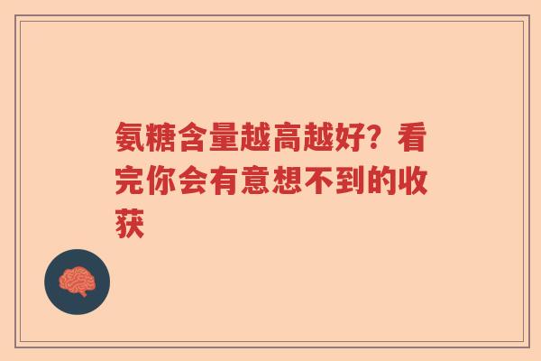 氨糖含量越高越好?看完你会有意想不到的收获 氨糖含量越高越好?看完你会有意想不到的收获