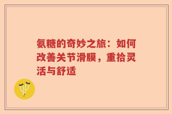 氨糖的奇妙之旅:如何改善关节滑膜,重拾灵活与舒适 氨糖的奇妙之旅:如何改善关节滑膜,重拾灵活与舒适