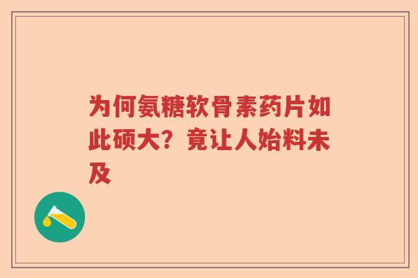 为何氨糖软骨素药片如此硕大？竟让人始料未及