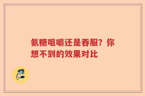 氨糖咀嚼还是吞服？你想不到的效果对比