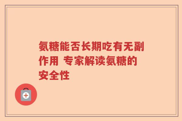 氨糖能否长期吃有无副作用 专家解读氨糖的安全性