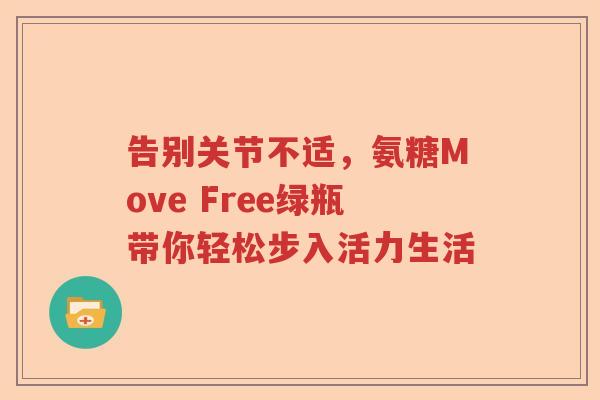 告别关节不适,氨糖Move Free绿瓶带你轻松步入活力生活 告别关节不适,氨糖Move Free绿瓶带你轻松步入活力生活