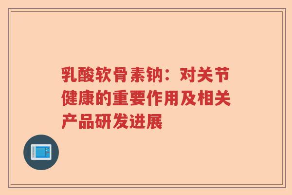乳酸软骨素钠:对关节健康的重要作用及相关产品研发进展 乳酸软骨素钠:对关节健康的重要作用及相关产品研发进展