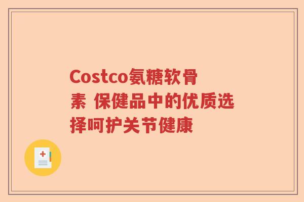 Costco氨糖软骨素 保健品中的优质选择呵护关节健康 Costco氨糖软骨素 保健品中的优质选择呵护关节健康