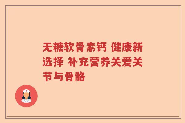 无糖软骨素钙 健康新选择 补充营养关爱关节与骨骼