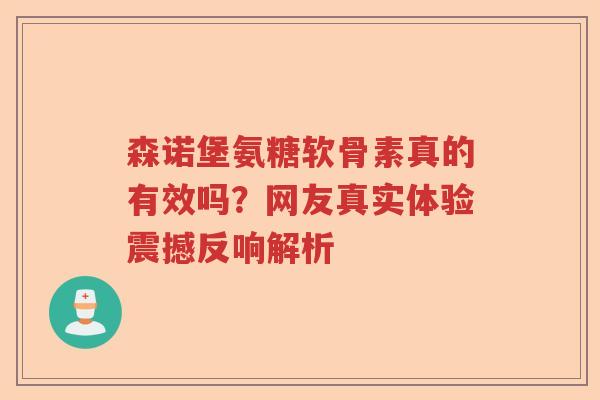 森诺堡氨糖软骨素真的有效吗?网友真实体验震撼反响解析 森诺堡氨糖软骨素真的有效吗?网友真实体验震撼反响解析