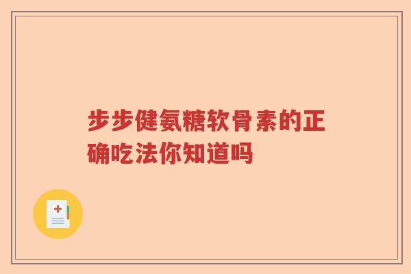 步步健氨糖软骨素的正确吃法你知道吗
