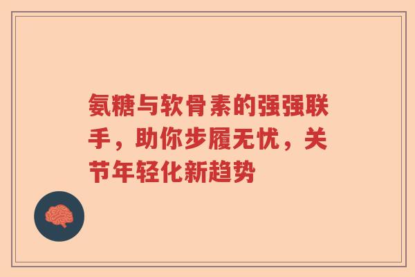 氨糖与软骨素的强强联手,助你步履无忧,关节年轻化新趋势 氨糖与软骨素的强强联手,助你步履无忧,关节年轻化新趋势