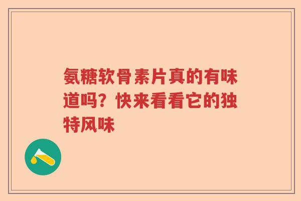 氨糖软骨素片真的有味道吗？快来看看它的独特风味