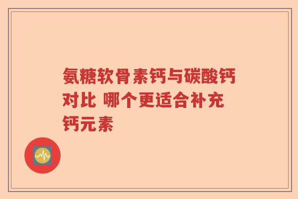 氨糖软骨素钙与碳酸钙对比 哪个更适合补充钙元素