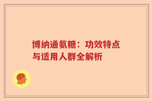博纳通氨糖：功效特点与适用人群全解析