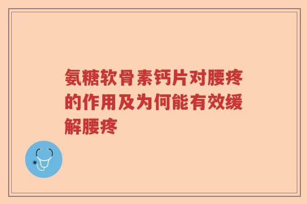氨糖软骨素钙片对腰疼的作用及为何能有效缓解腰疼 氨糖软骨素钙片对腰疼的作用及为何能有效缓解腰疼