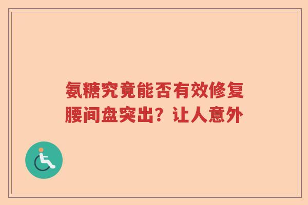 氨糖究竟能否有效修复腰间盘突出?让人意外 氨糖究竟能否有效修复腰间盘突出?让人意外