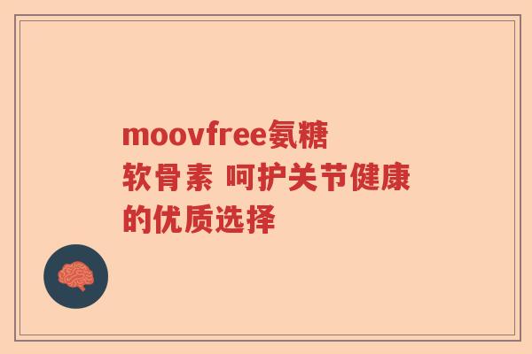 moovfree氨糖软骨素 呵护关节健康的优质选择 moovfree氨糖软骨素 呵护关节健康的优质选择