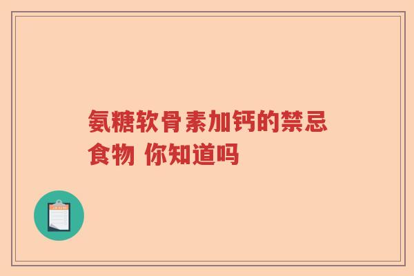 氨糖软骨素加钙的禁忌食物 你知道吗 氨糖软骨素加钙的禁忌食物 你知道吗