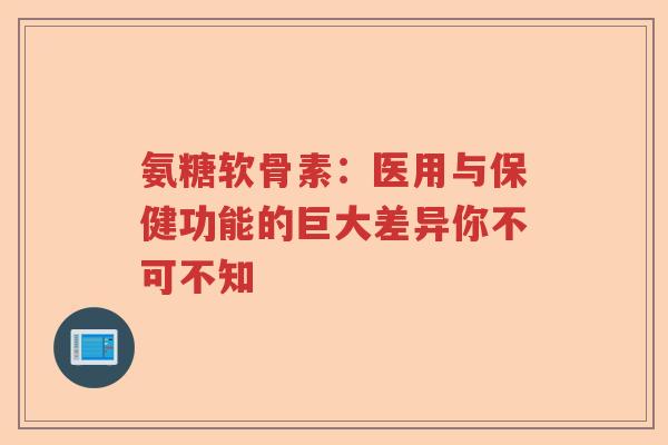 氨糖软骨素:医用与保健功能的巨大差异你不可不知 氨糖软骨素:医用与保健功能的巨大差异你不可不知