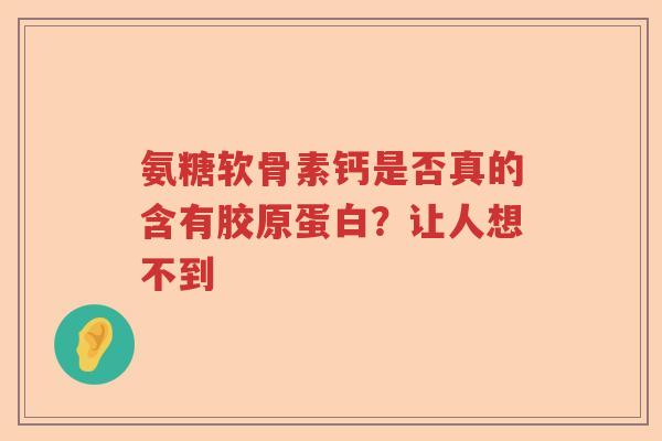 氨糖软骨素钙是否真的含有胶原蛋白？让人想不到