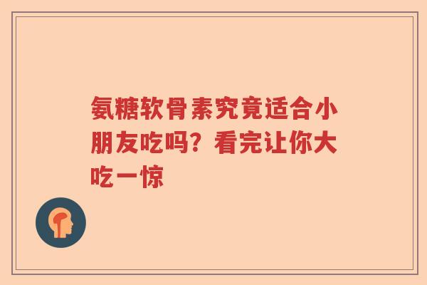 氨糖软骨素究竟适合小朋友吃吗?看完让你大吃一惊 氨糖软骨素究竟适合小朋友吃吗?看完让你大吃一惊