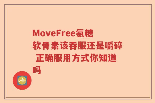 MoveFree氨糖软骨素该吞服还是嚼碎 正确服用方式你知道吗