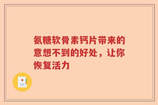 氨糖软骨素钙片带来的意想不到的好处,让你恢复活力 氨糖软骨素钙片带来的意想不到的好处,让你恢复活力