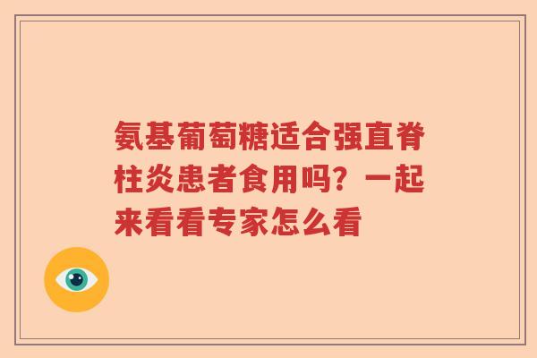 氨基葡萄糖适合强直脊柱炎患者食用吗?一起来看看专家怎么看 氨基葡萄糖适合强直脊柱炎患者食用吗?一起来看看专家怎么看