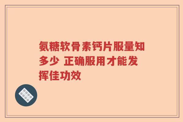 氨糖软骨素钙片服量知多少 正确服用才能发挥佳功效