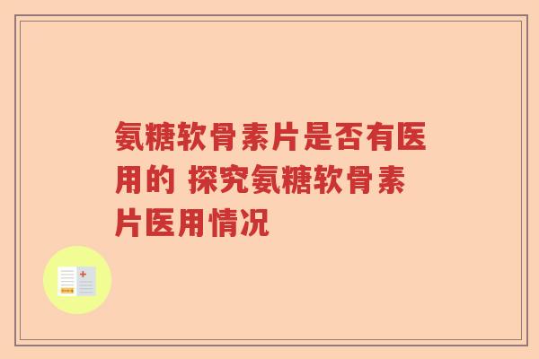 氨糖软骨素片是否有医用的 探究氨糖软骨素片医用情况 氨糖软骨素片是否有医用的 探究氨糖软骨素片医用情况