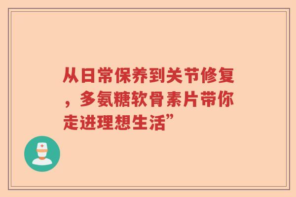 从日常保养到关节修复,多氨糖软骨素片带你走进理想生活” 从日常保养到关节修复,多氨糖软骨素片带你走进理想生活”