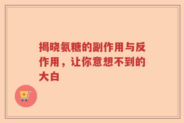 揭晓氨糖的副作用与反作用，让你意想不到的大白