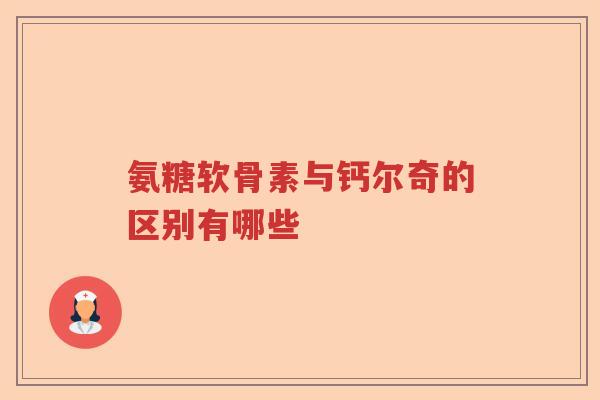 氨糖软骨素与钙尔奇的区别有哪些 氨糖软骨素与钙尔奇的区别有哪些