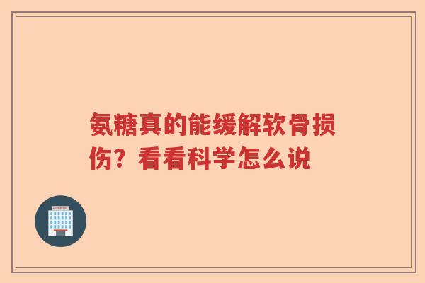 氨糖真的能缓解软骨损伤?看看科学怎么说 氨糖真的能缓解软骨损伤?看看科学怎么说