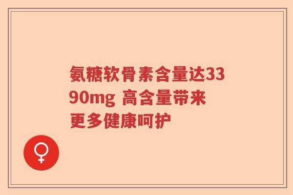 氨糖软骨素含量达3390mg 高含量带来更多健康呵护 氨糖软骨素含量达3390mg 高含量带来更多健康呵护