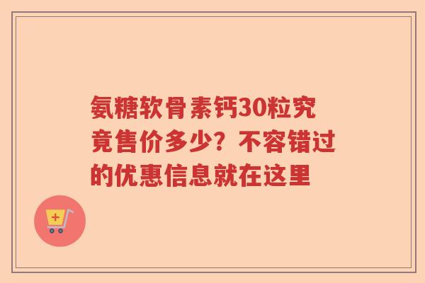 氨糖软骨素钙30粒究竟售价多少?不容错过的优惠信息就在这里 氨糖软骨素钙30粒究竟售价多少?不容错过的优惠信息就在这里