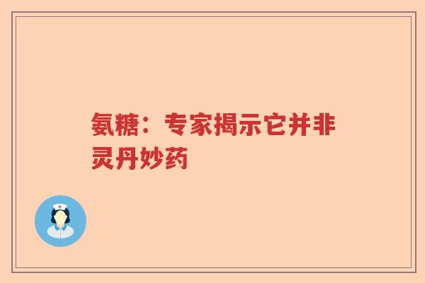 氨糖：专家揭示它并非灵丹妙药
