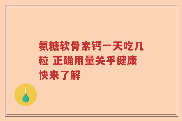 氨糖软骨素钙一天吃几粒 正确用量关乎健康快来了解 氨糖软骨素钙一天吃几粒 正确用量关乎健康快来了解