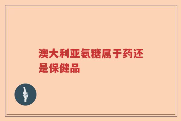 澳大利亚氨糖属于药还是保健品 澳大利亚氨糖属于药还是保健品