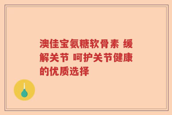 澳佳宝氨糖软骨素 缓解关节 呵护关节健康的优质选择 澳佳宝氨糖软骨素 缓解关节 呵护关节健康的优质选择