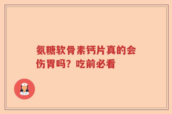 氨糖软骨素钙片真的会伤胃吗?吃前必看 氨糖软骨素钙片真的会伤胃吗?吃前必看