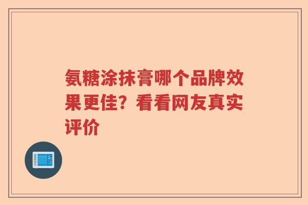 氨糖涂抹膏哪个品牌效果更佳?看看网友真实评价 氨糖涂抹膏哪个品牌效果更佳?看看网友真实评价