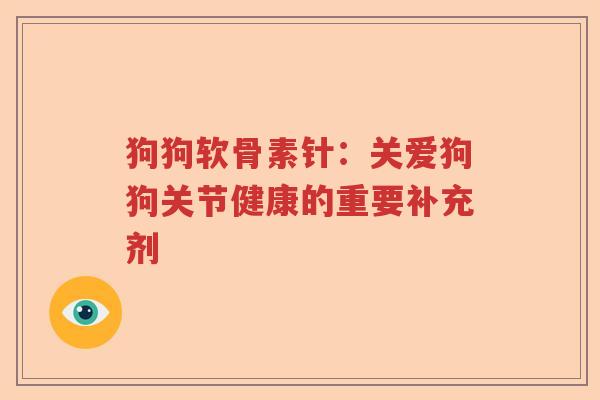 狗狗软骨素针:关爱狗狗关节健康的重要补充剂 狗狗软骨素针:关爱狗狗关节健康的重要补充剂