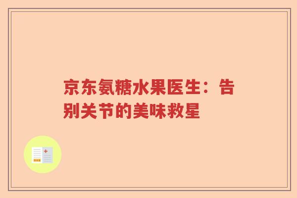 京东氨糖水果医生:告别关节的美味救星 京东氨糖水果医生:告别关节的美味救星