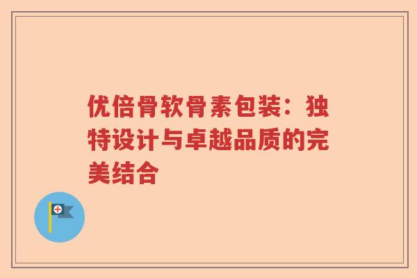 优倍骨软骨素包装：独特设计与卓越品质的完美结合