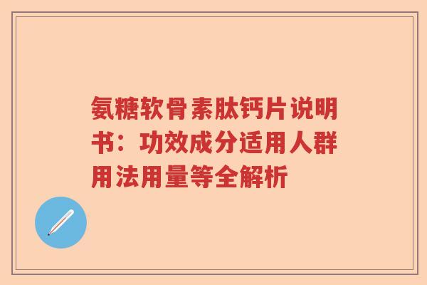 氨糖软骨素肽钙片说明书:功效成分适用人群用法用量等全解析 氨糖软骨素肽钙片说明书:功效成分适用人群用法用量等全解析