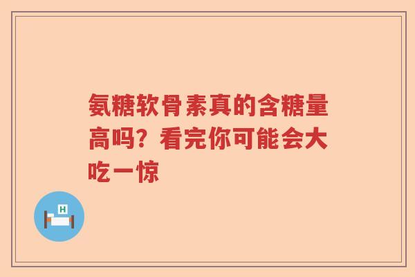 氨糖软骨素真的含糖量高吗？看完你可能会大吃一惊