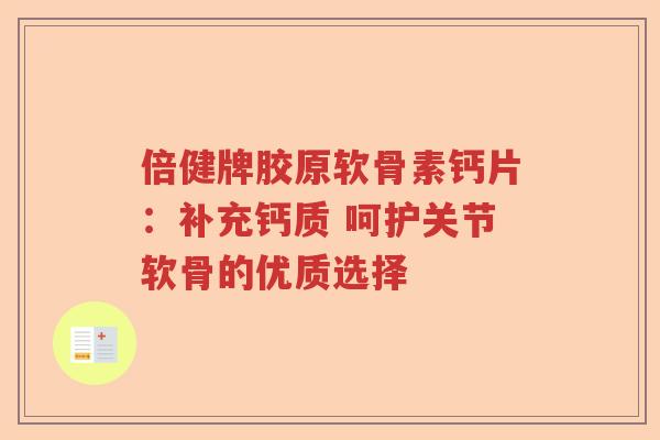 倍健牌胶原软骨素钙片:补充钙质 呵护关节软骨的优质选择 倍健牌胶原软骨素钙片:补充钙质 呵护关节软骨的优质选择