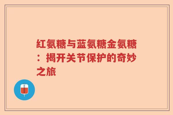 红氨糖与蓝氨糖金氨糖：揭开关节保护的奇妙之旅