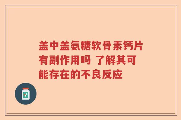 盖中盖氨糖软骨素钙片有副作用吗 了解其可能存在的不良反应 盖中盖氨糖软骨素钙片有副作用吗 了解其可能存在的不良反应