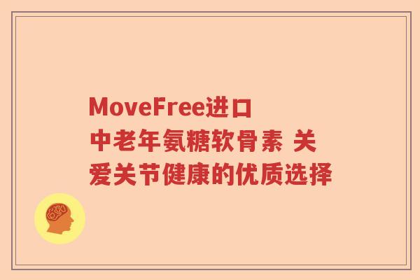 MoveFree进口中老年氨糖软骨素 关爱关节健康的优质选择 MoveFree进口中老年氨糖软骨素 关爱关节健康的优质选择